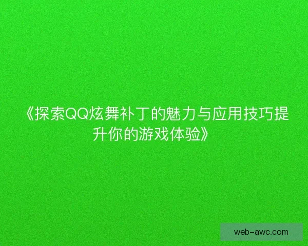 《探索QQ炫舞补丁的魅力与应用技巧提升你的游戏体验》
