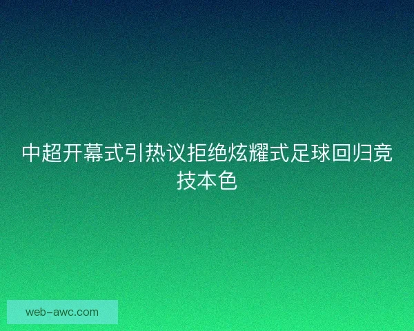 中超开幕式引热议拒绝炫耀式足球回归竞技本色