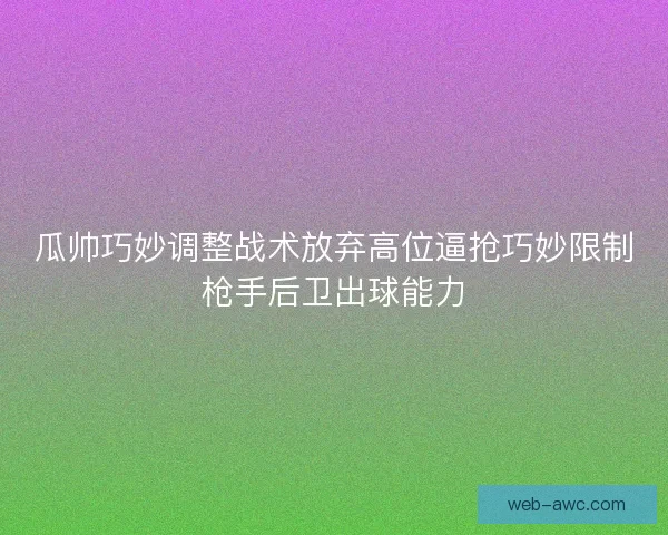 瓜帅巧妙调整战术放弃高位逼抢巧妙限制枪手后卫出球能力