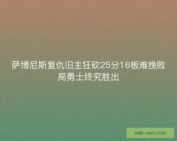 萨博尼斯复仇旧主狂砍25分16板难挽败局勇士终究胜出 萨博尼斯复仇旧主狂砍25分16板难挽败局勇士终究胜出